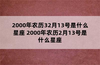 2000年农历32月13号是什么星座 2000年农历2月13号是什么星座